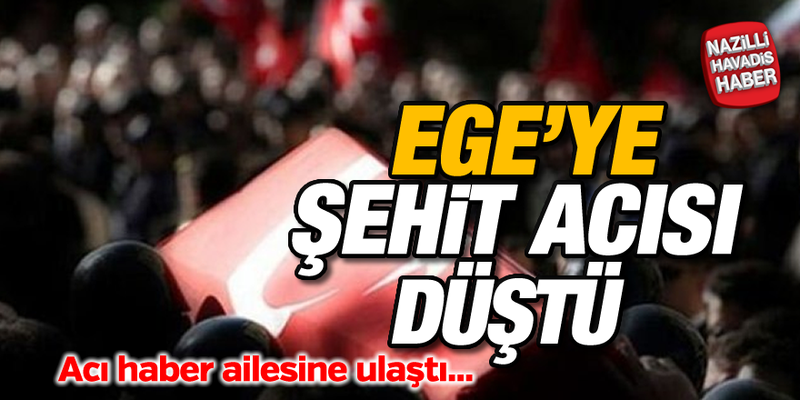 Ege'ye şehit ateşi düştü