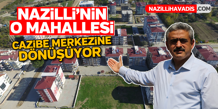 Nazilli'nin o mahallesi cazibe merkezine dönüşüyor