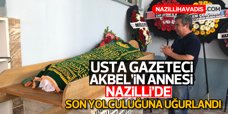 Usta gazeteci Akbel'in annesi Nazilli'de son yolculuğuna uğurlandı