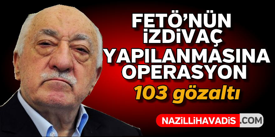 FETÖ'nün izdivaç yapılanmasına operasyon