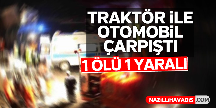 Traktör ile otomobil çarpıştı; 1 ölü, 1 yaralı