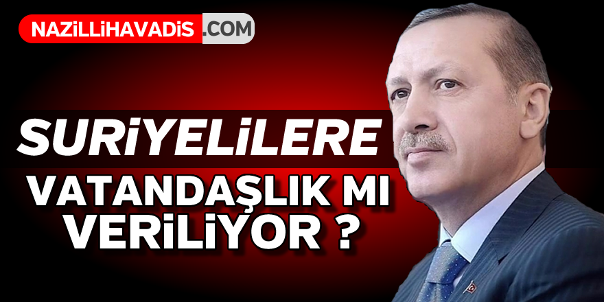 Suriyelilere vatandaşlık mı veriliyor ?