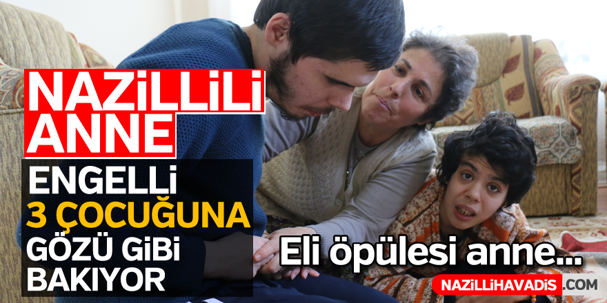 Nazillili anne engelli 3 çocuğuna gözü gibi bakıyor