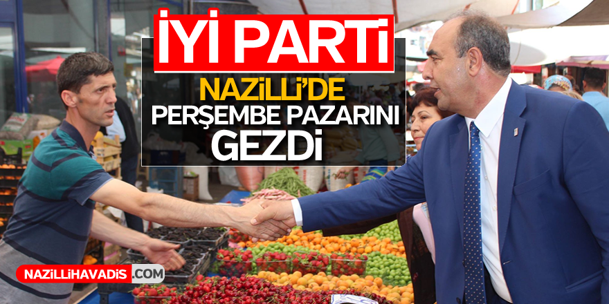 İYİ Parti Nazilli'de perşembe pazarını gezdi