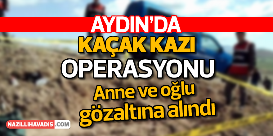 Aydın'da kaçak kazı operasyonu