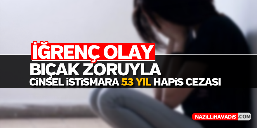 Bıçak zoruyla cinsel istismara 53 yıl hapis