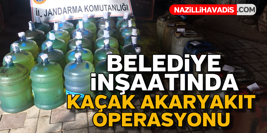 Belediye inşaatında kaçak akaryakıt operasyonu