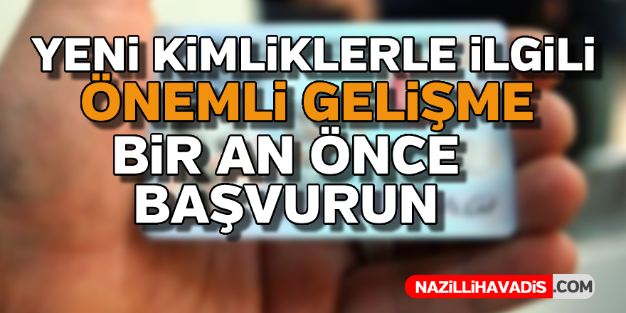 Yeni kimliklerle ilgili önemli gelişme !