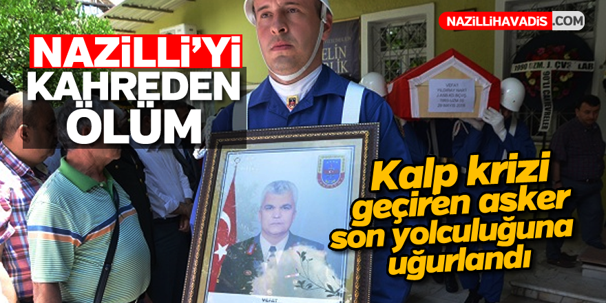 Kalp krizi geçiren Nazillili asker son yolculuğuna uğurlandı