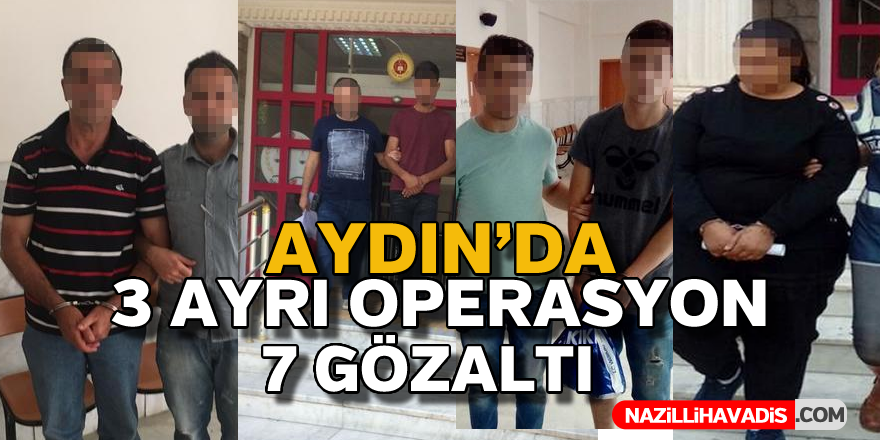 Aydın'da 3 ayrı operasyon,7 gözaltı