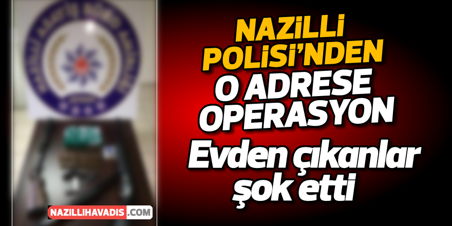 Nazilli'de o adrese şok baskın