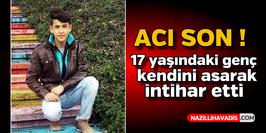 Acı son ! 17 yaşındaki genç intihar etti