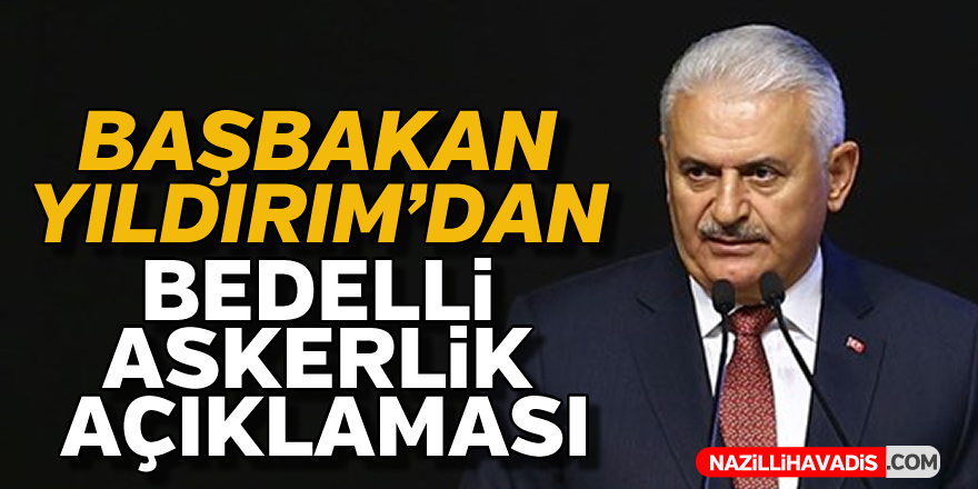 Başbakan Yıldırım'dan 'bedelli askerlik' açılklaması