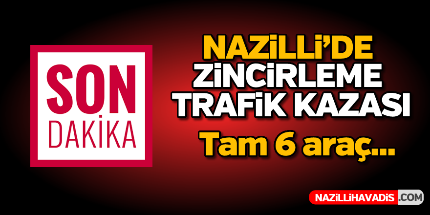 Nazilli'de zincirleme trafik kazası