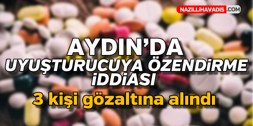 Aydın'da uyuşturucuya özendirme iddiası ! 3 gözaltı