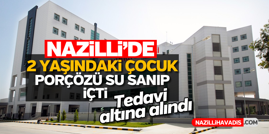 Nazilli'de 2 yaşındaki çocuk porçözü su sanıp içti