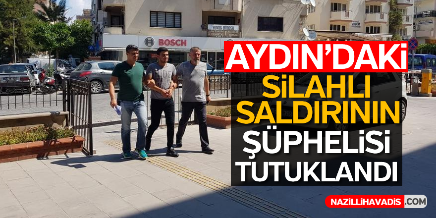 Aydın'daki silahlı saldırının şüphelisi tutuklandı