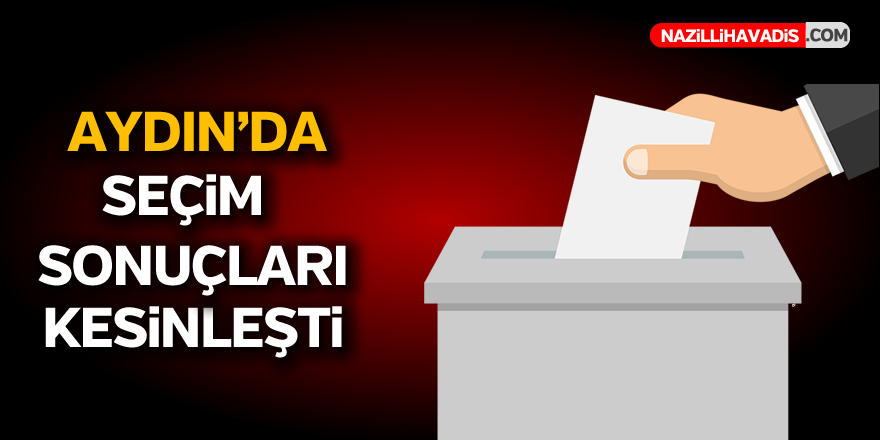 Aydın'da seçim sonuçları kesinleşti