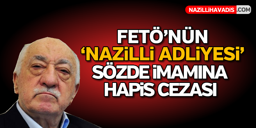 FETÖ'nün 'Nazilli Adliyesi' sözde imamına hapis cezası