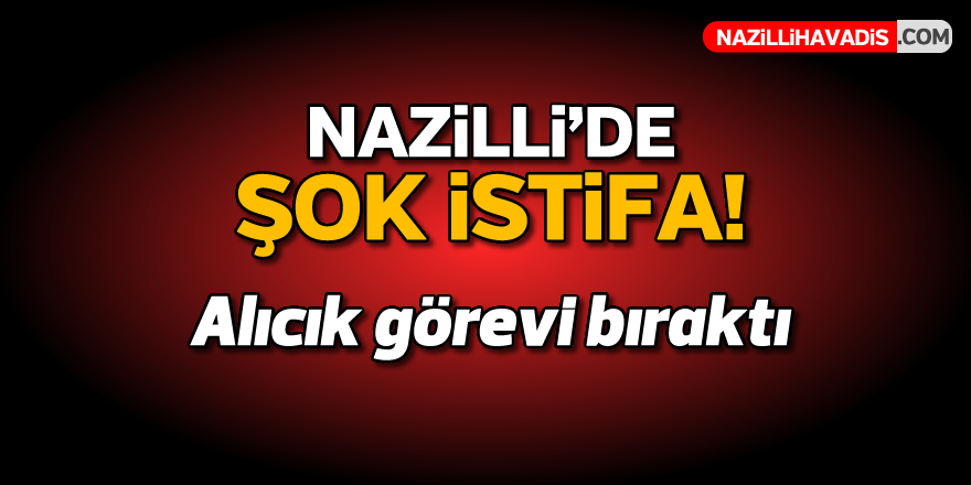 Nazilli'de şok istifa!