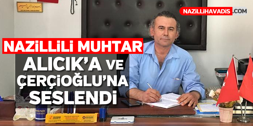 Nazillili muhtar Alıcık'a ve Çerçioğlu'na seslendi