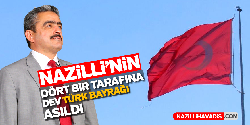 Nazilli’nin dört bir tarafına dev Türk bayrağı asıldı