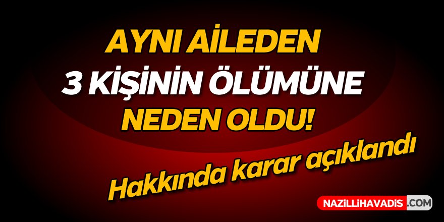 Aynı Aileden 3 Kişinin Ölümüne Neden Oldu