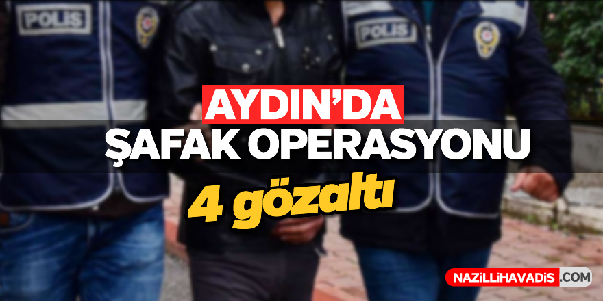 Aydın'da şafak operasyonu: 4 gözaltı