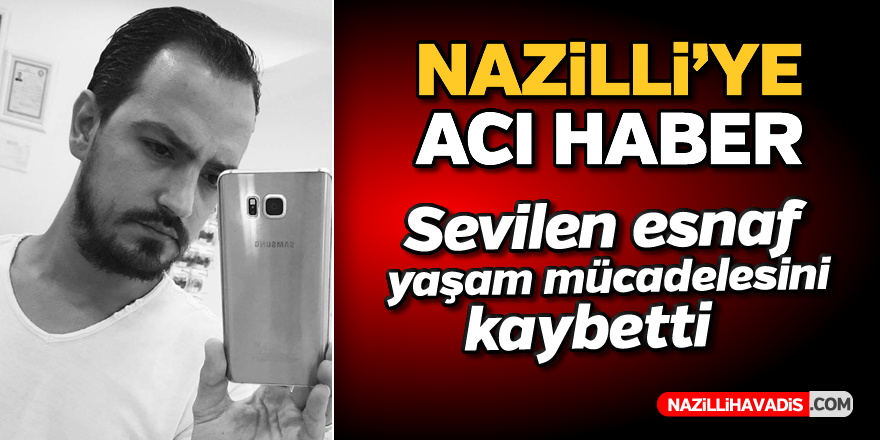 Nazilli'de sevilen esnaf yaşam mücadelesini kaybetti