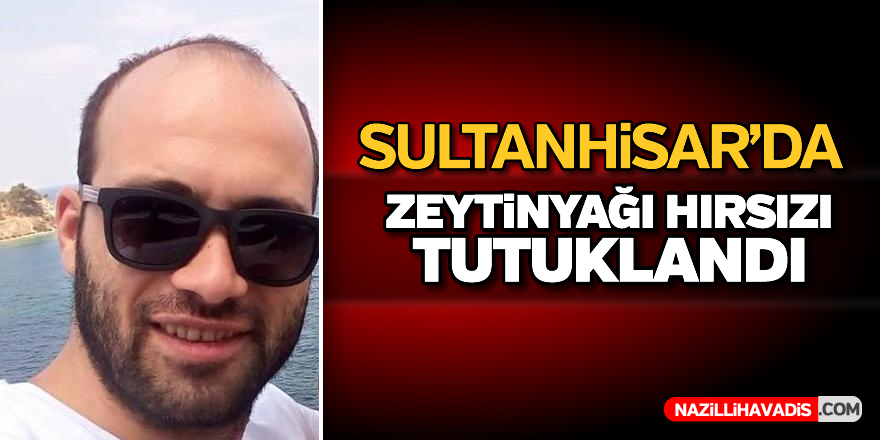 Sultanhisar'da zeytinyağı hırsızı tutuklandı