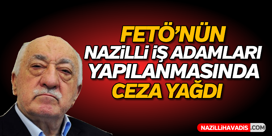 FETÖ'nün Nazilli iş adamları yapılanmasında ceza yağdı