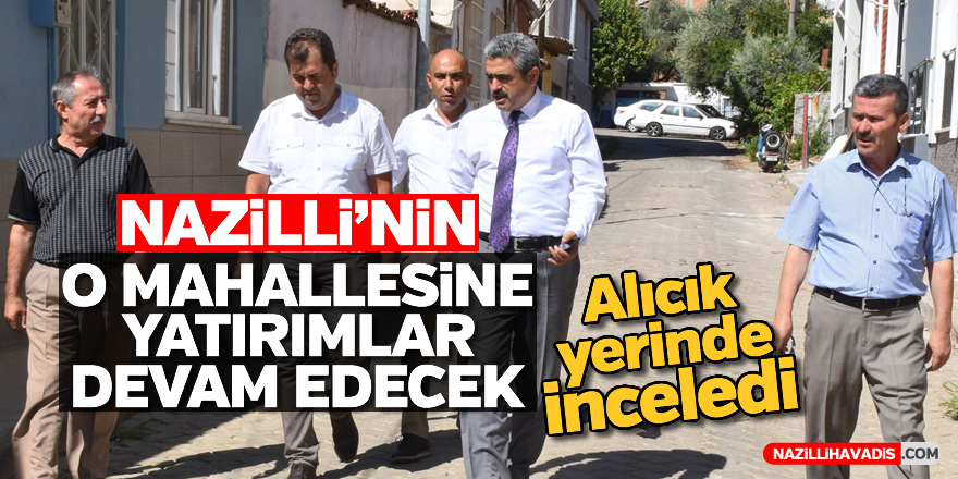 Nazilli'nin o mahallesine yatırımlar devam edecek