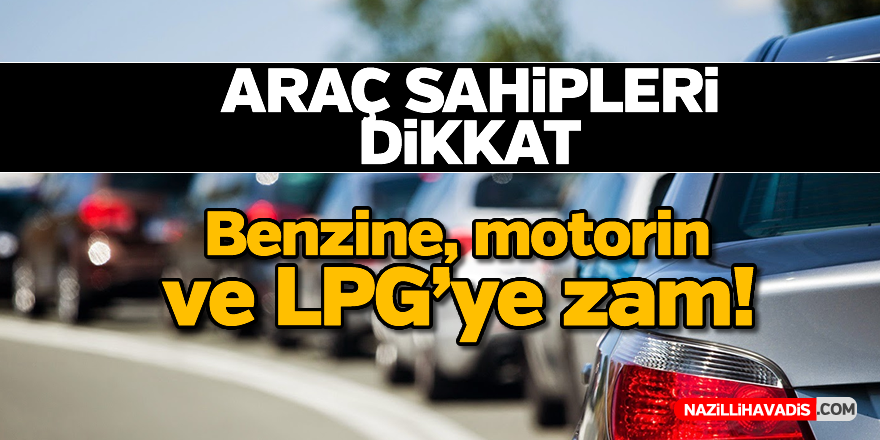 Benzin, motorin ve LPG'ye zam!