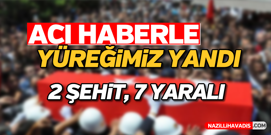 Acı haber; 2 şehit, 7 yaralı