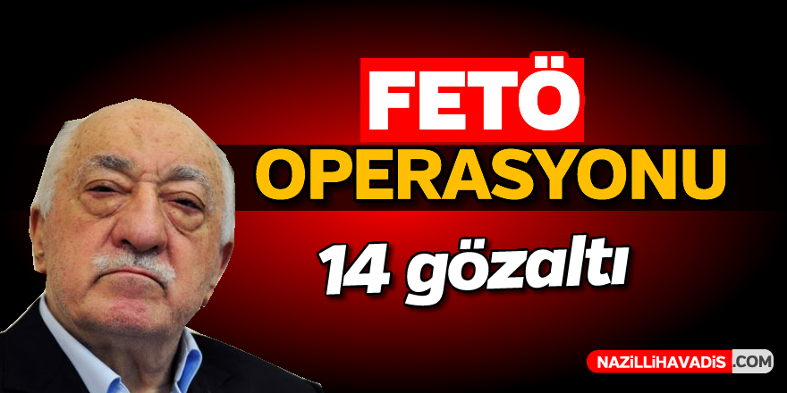 FETÖ operasyonu; 14 gözaltı