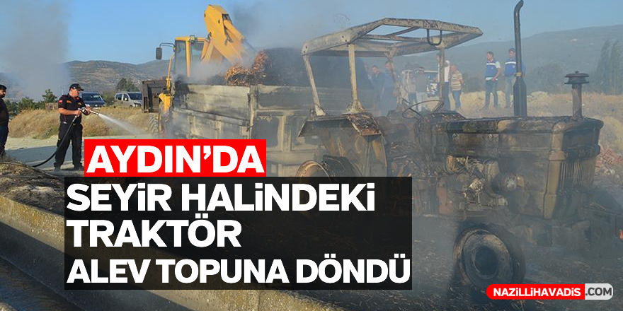 Aydın'da seyir halindeki traktör, alev topuna döndü