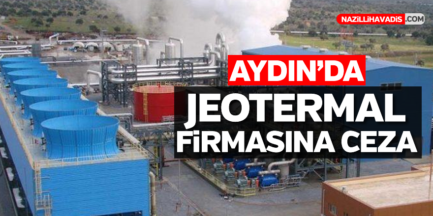 Aydın'da jeotermal firmasına ceza kesildi