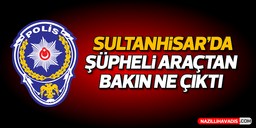 Sultanhisar'da şüpheli araçtan bakın ne çıktı