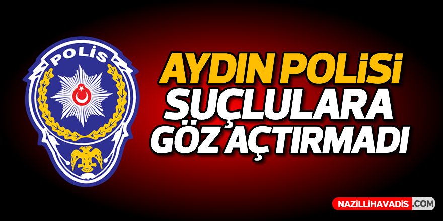 Aydın polisi suçlulara göz açtırmadı