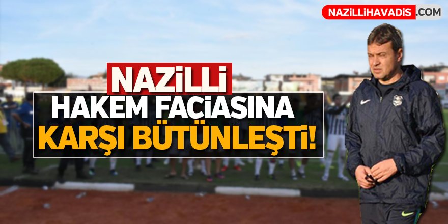 Nazilli hakem faciasına karşı bütünleşti!