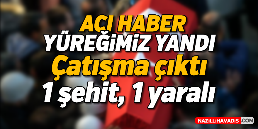 Acı haber; 1 şehit, 1 yaralı