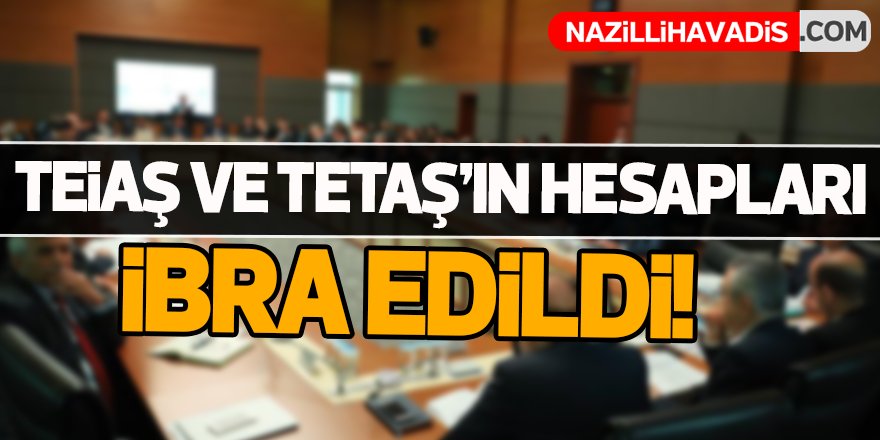 TEİAŞ ve TETAŞ'ın hesapları ibra edildi!