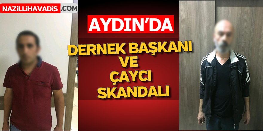 Aydın'da Dernek Başkanı ve Çaycı Skandalı