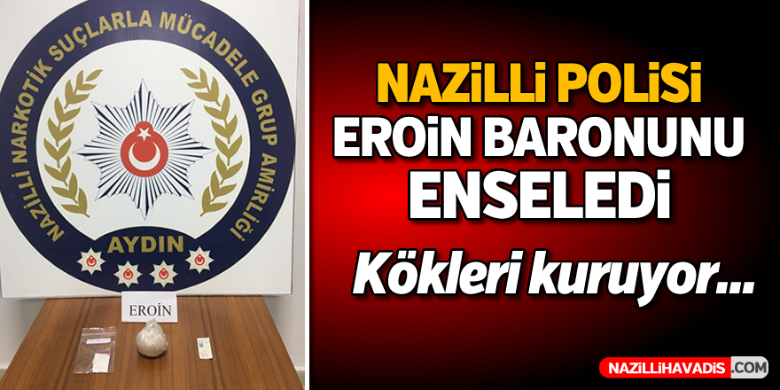 Nazilli polisi eroin baronunu enseledi