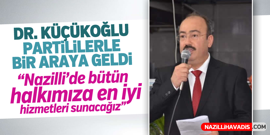 Dr. Küçükoğlu partililerle bir araya geldi