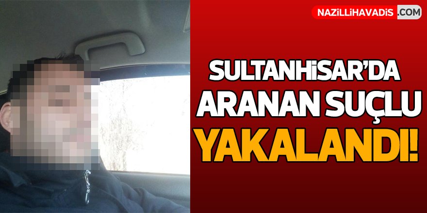 Sultanhisar'da Aranan Suçlu Yakalandı!