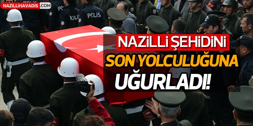 Nazilli Şehidini Son Yolculuğuna Uğurladı!