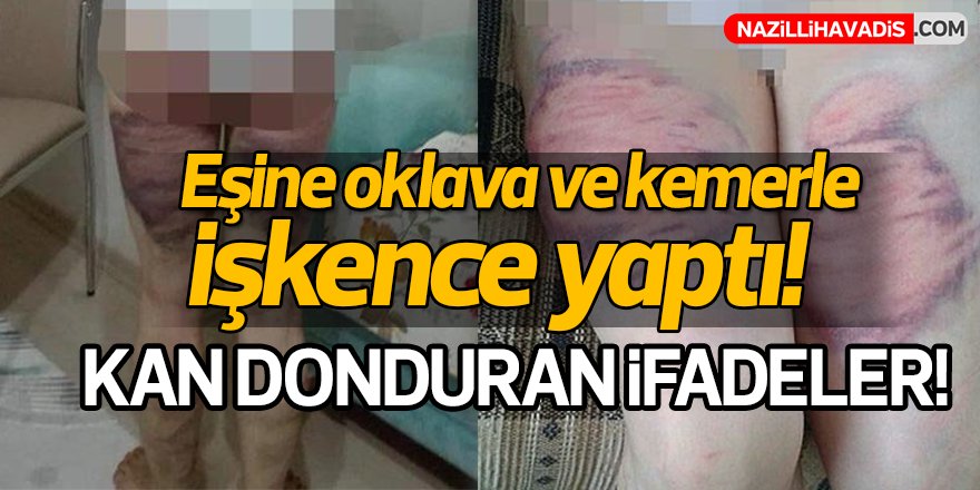 Eşine oklava ve kemerle işkence yaptı!