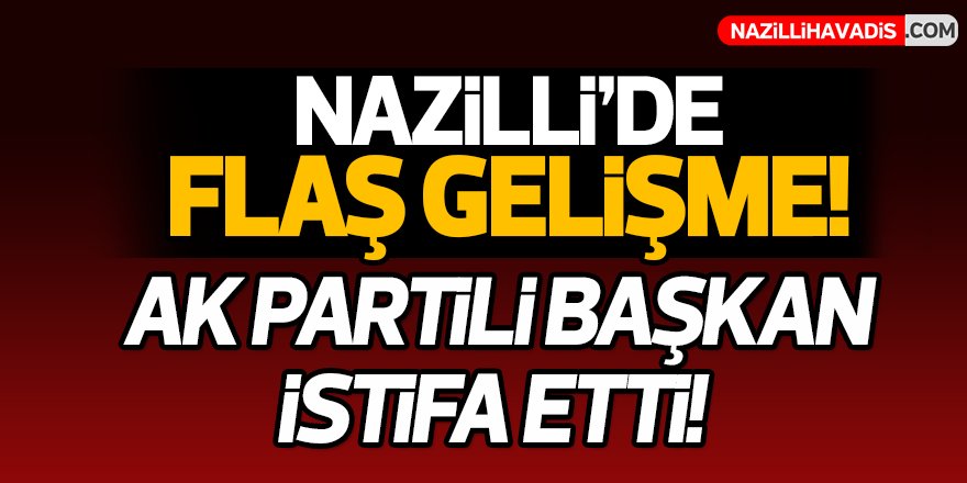 Nazilli'de AK Partili başkan istifa etti