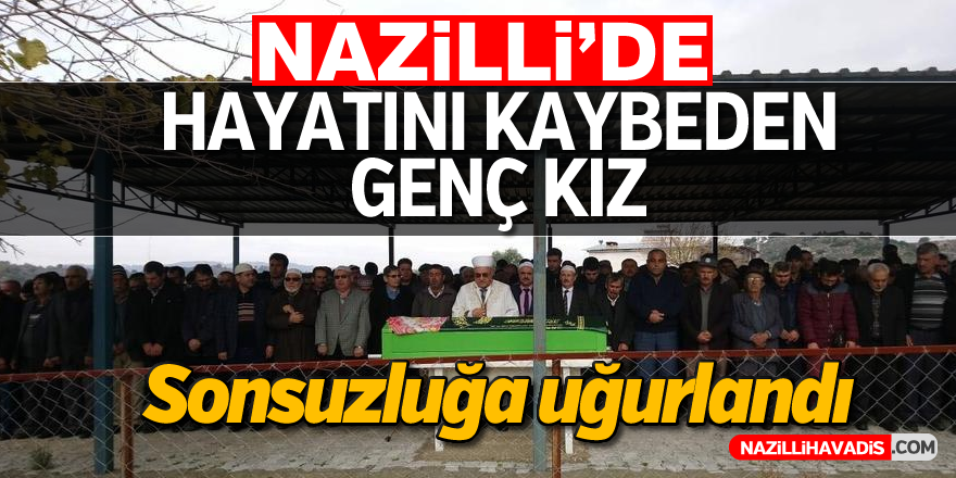 Nazilli'de hayatını kaybeden genç kız sonsuzluğa uğurlandı